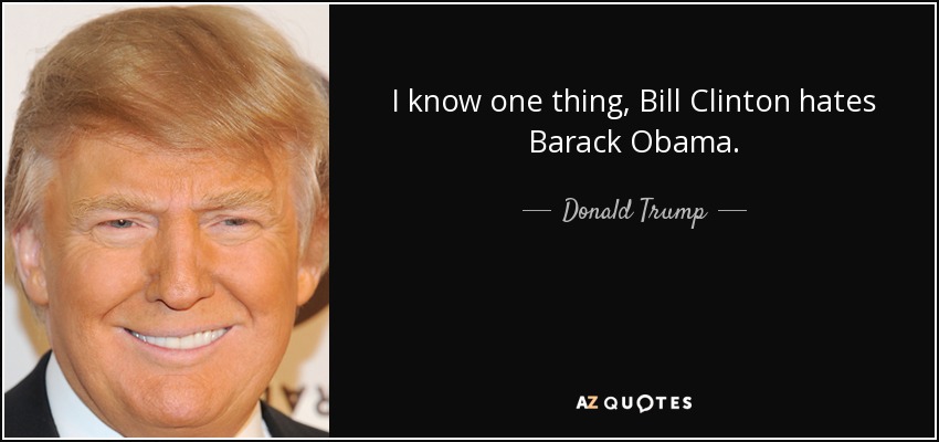 I know one thing, Bill Clinton hates Barack Obama. - Donald Trump