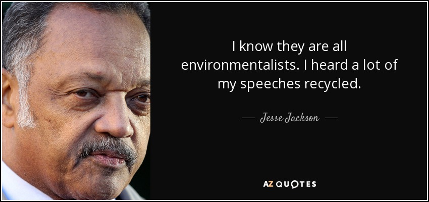 I know they are all environmentalists. I heard a lot of my speeches recycled. - Jesse Jackson
