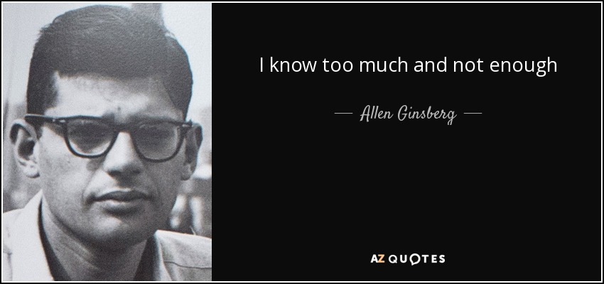 I know too much and not enough - Allen Ginsberg