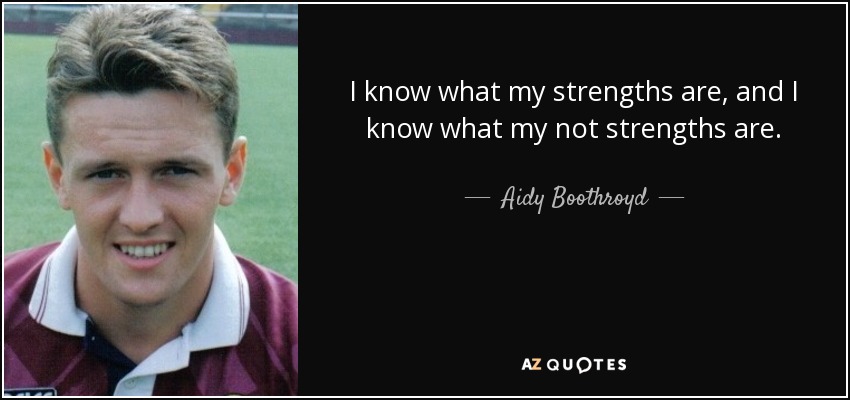 I know what my strengths are, and I know what my not strengths are. - Aidy Boothroyd