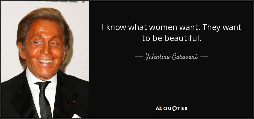 I know what women want. They want to be beautiful. - Valentino Garavani