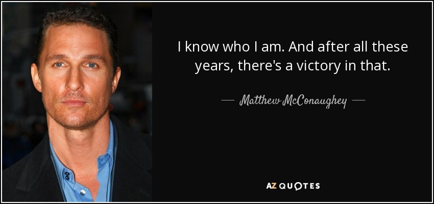 Matthew Mcconaughey Quote I Know Who I Am And After All These Years