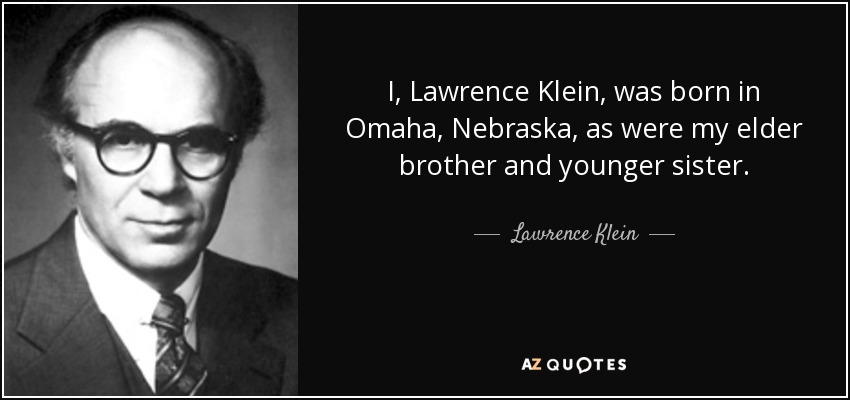 I, Lawrence Klein, was born in Omaha, Nebraska, as were my elder brother and younger sister. - Lawrence Klein