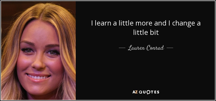 I learn a little more and I change a little bit - Lauren Conrad