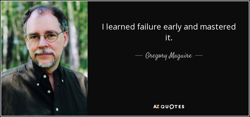 I learned failure early and mastered it. - Gregory Maguire