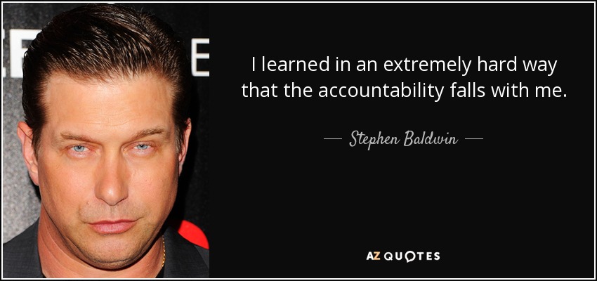 I learned in an extremely hard way that the accountability falls with me. - Stephen Baldwin