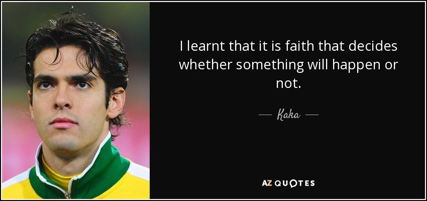 I learnt that it is faith that decides whether something will happen or not. - Kaka