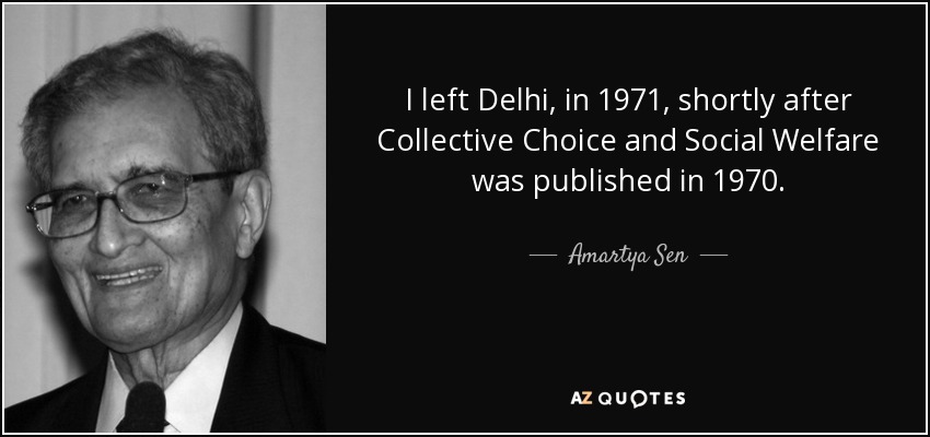 I left Delhi, in 1971, shortly after Collective Choice and Social Welfare was published in 1970. - Amartya Sen