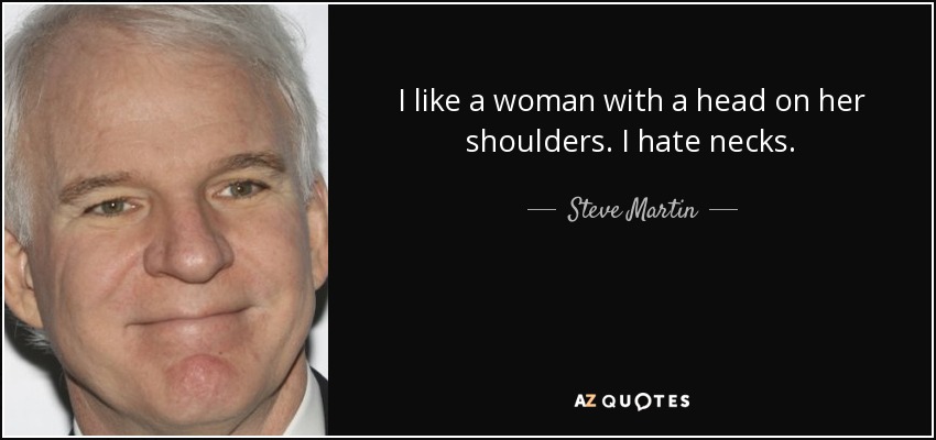 I like a woman with a head on her shoulders. I hate necks. - Steve Martin