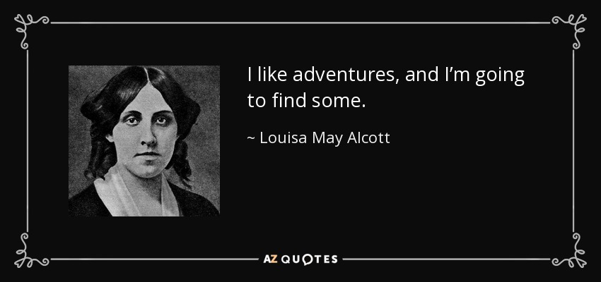 I like adventures, and I’m going to find some. - Louisa May Alcott