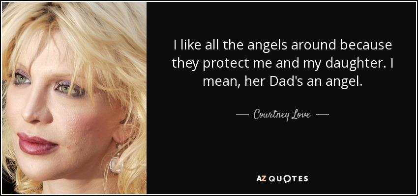 I like all the angels around because they protect me and my daughter. I mean, her Dad's an angel. - Courtney Love