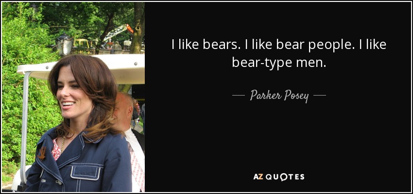I like bears. I like bear people. I like bear-type men. - Parker Posey