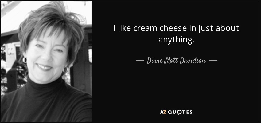 I like cream cheese in just about anything. - Diane Mott Davidson
