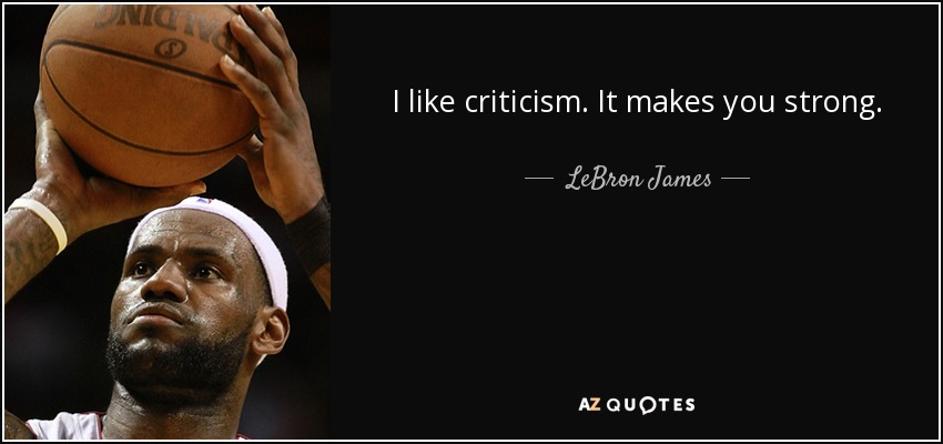 I like criticism. It makes you strong. - LeBron James