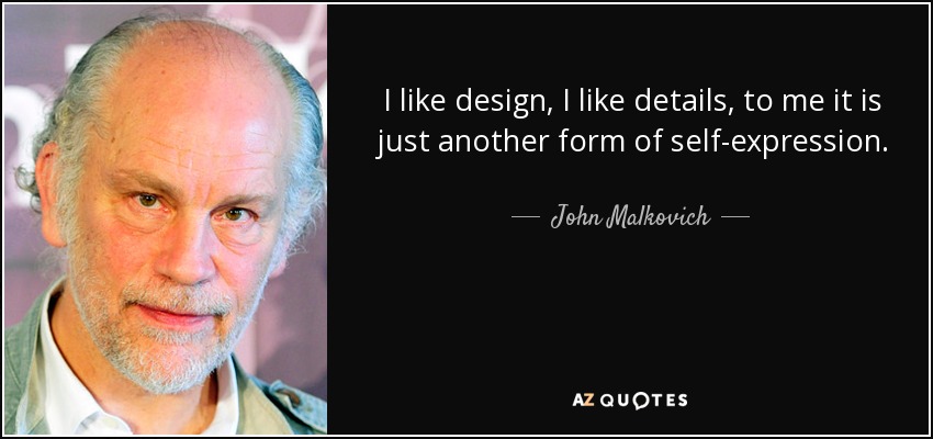 I like design, I like details, to me it is just another form of self-expression. - John Malkovich
