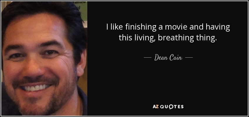 I like finishing a movie and having this living, breathing thing. - Dean Cain
