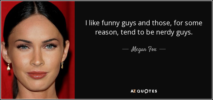 I like funny guys and those, for some reason, tend to be nerdy guys. - Megan Fox