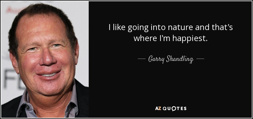 I like going into nature and that's where I'm happiest. - Garry Shandling