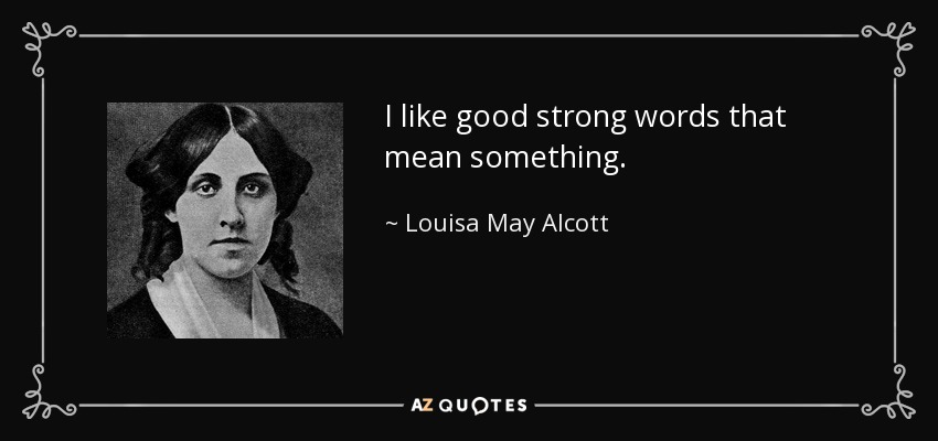 I like good strong words that mean something. - Louisa May Alcott