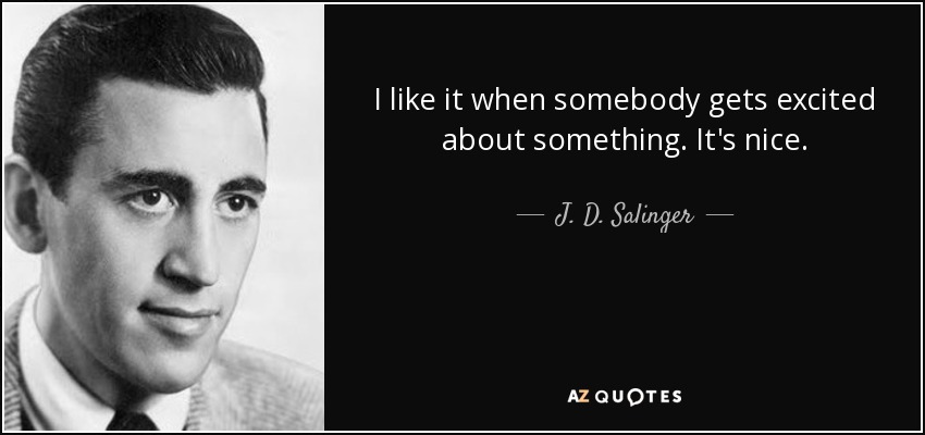I like it when somebody gets excited about something. It's nice. - J. D. Salinger