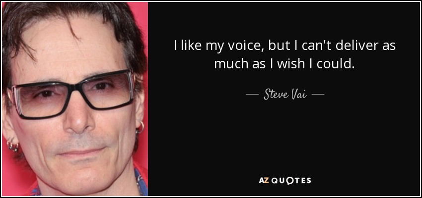 I like my voice, but I can't deliver as much as I wish I could. - Steve Vai