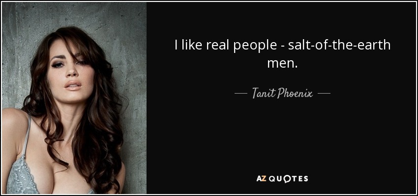 I like real people - salt-of-the-earth men. - Tanit Phoenix