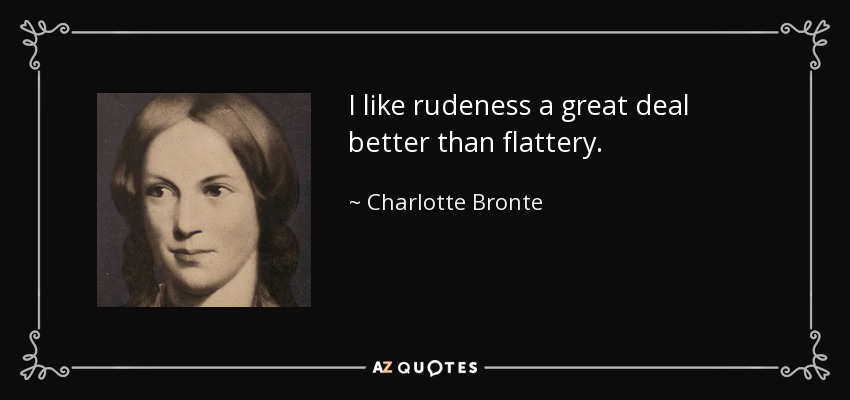 I like rudeness a great deal better than flattery. - Charlotte Bronte