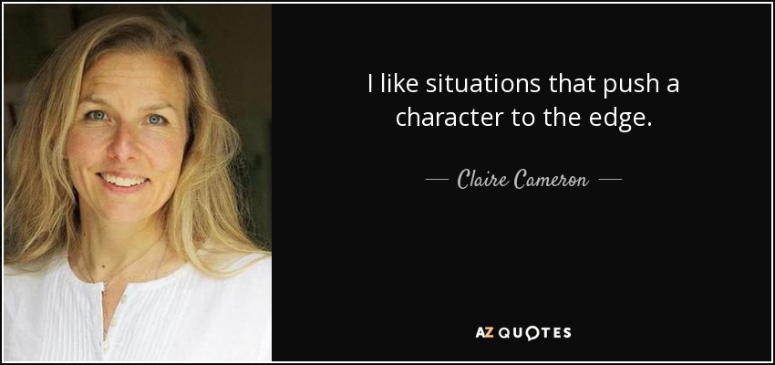 I like situations that push a character to the edge. - Claire Cameron