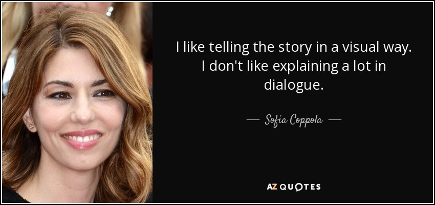 I like telling the story in a visual way. I don't like explaining a lot in dialogue. - Sofia Coppola