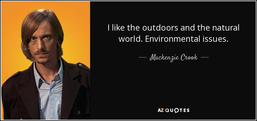 I like the outdoors and the natural world. Environmental issues. - Mackenzie Crook