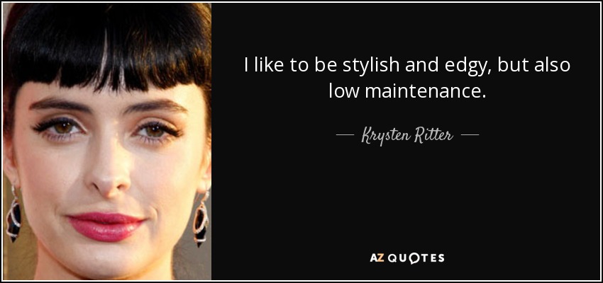 I like to be stylish and edgy, but also low maintenance. - Krysten Ritter