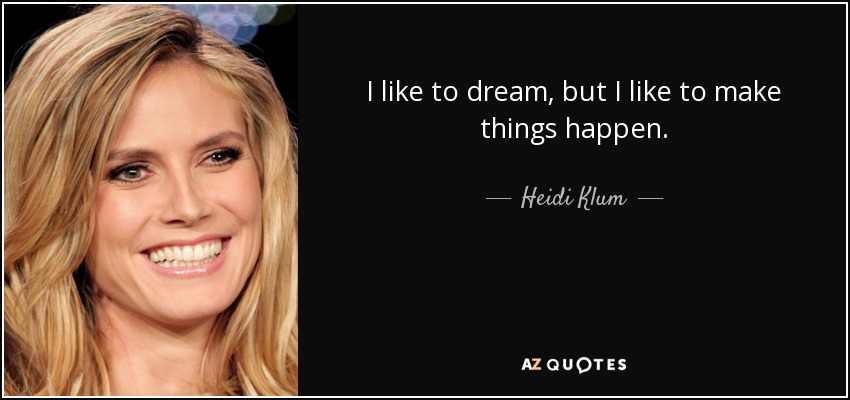 I like to dream, but I like to make things happen. - Heidi Klum