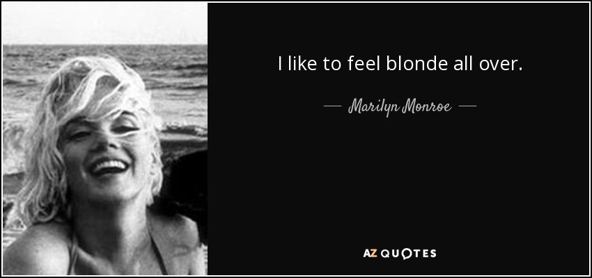 I like to feel blonde all over. - Marilyn Monroe