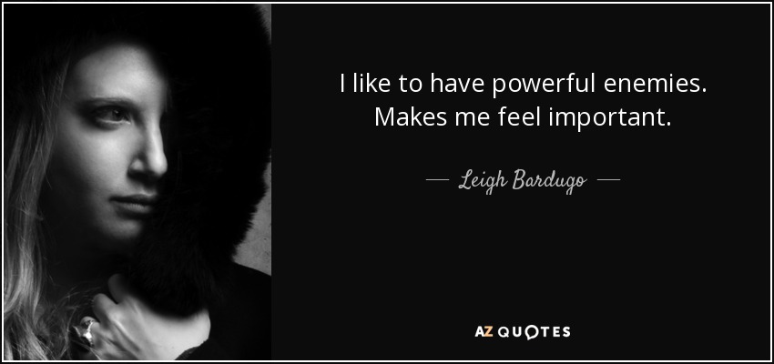 I like to have powerful enemies. Makes me feel important. - Leigh Bardugo