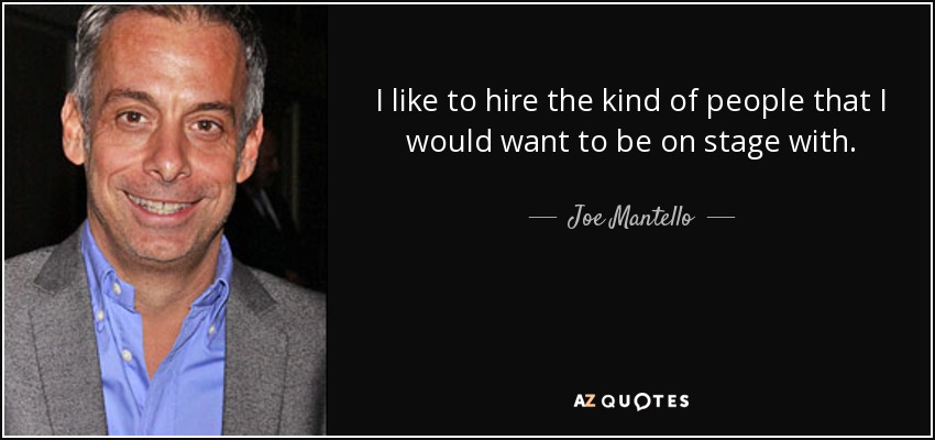 I like to hire the kind of people that I would want to be on stage with. - Joe Mantello