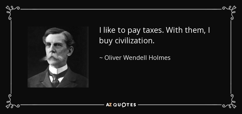 I like to pay taxes. With them, I buy civilization. - Oliver Wendell Holmes, Jr.