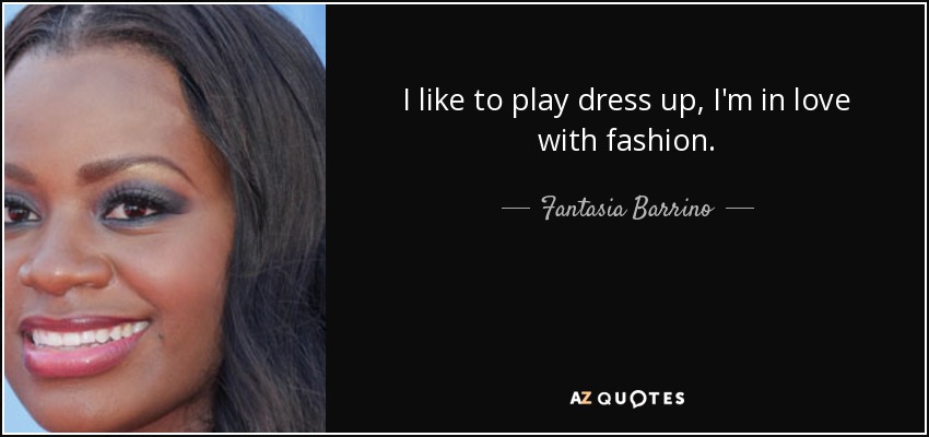 I like to play dress up, I'm in love with fashion. - Fantasia Barrino