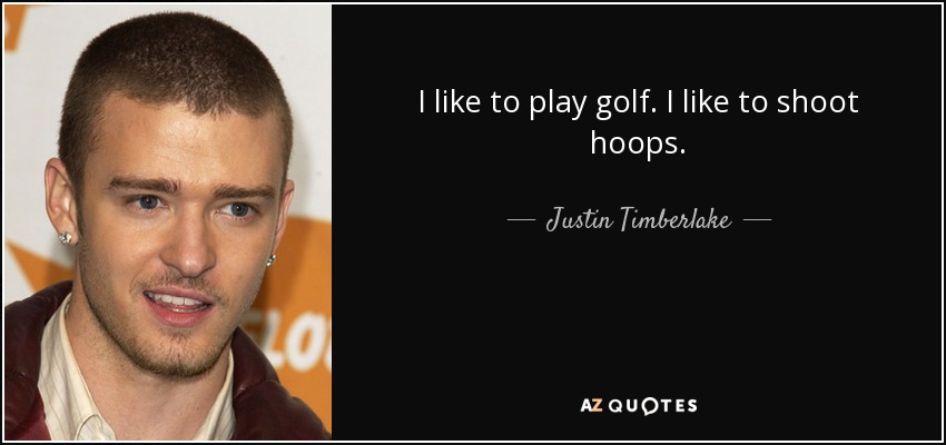 I like to play golf. I like to shoot hoops. - Justin Timberlake