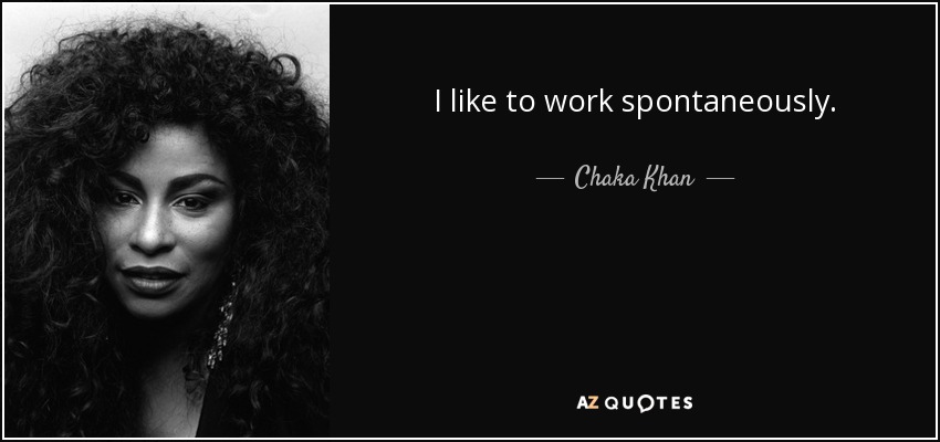 I like to work spontaneously. - Chaka Khan