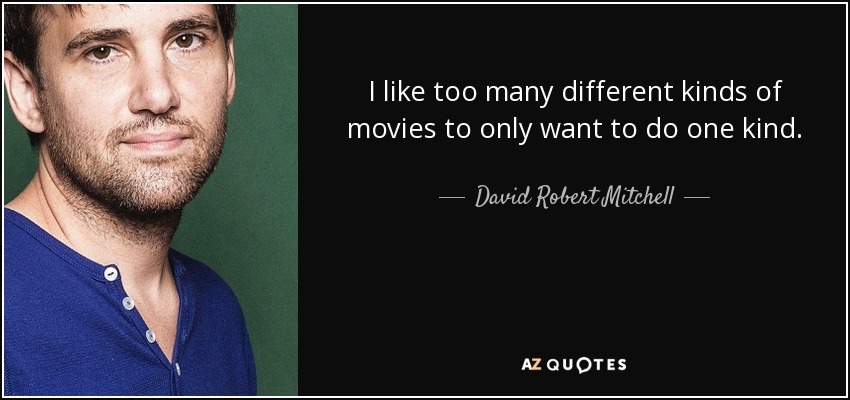 I like too many different kinds of movies to only want to do one kind. - David Robert Mitchell