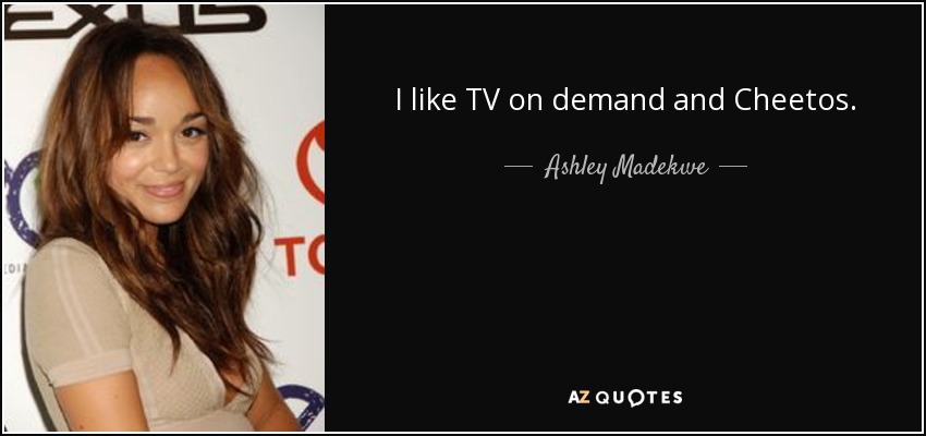 I like TV on demand and Cheetos. - Ashley Madekwe