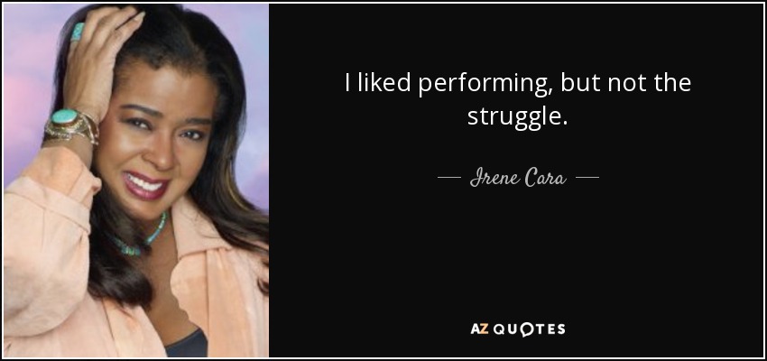 I liked performing, but not the struggle. - Irene Cara