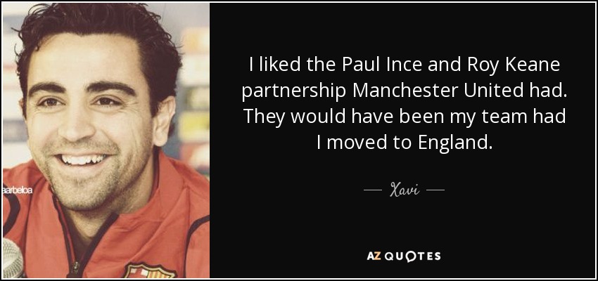 I liked the Paul Ince and Roy Keane partnership Manchester United had. They would have been my team had I moved to England. - Xavi