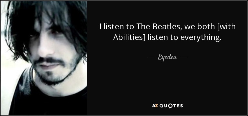 I listen to The Beatles, we both [with Abilities] listen to everything. - Eyedea