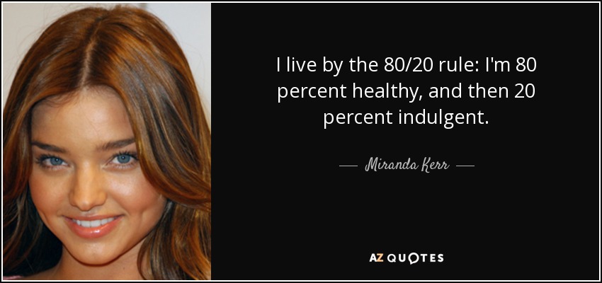 I live by the 80/20 rule: I'm 80 percent healthy, and then 20 percent indulgent. - Miranda Kerr