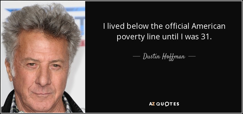 I lived below the official American poverty line until I was 31. - Dustin Hoffman