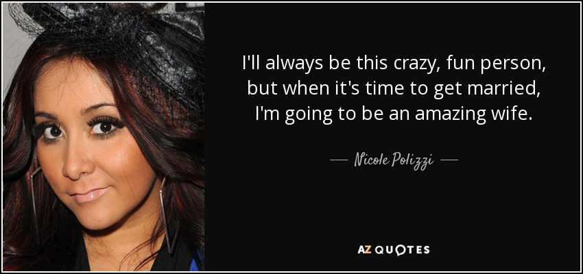 I'll always be this crazy, fun person, but when it's time to get married, I'm going to be an amazing wife. - Nicole Polizzi