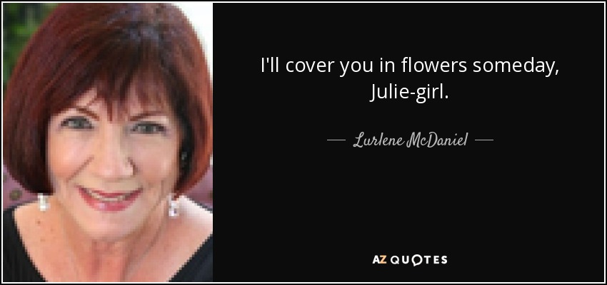 I'll cover you in flowers someday, Julie-girl. - Lurlene McDaniel