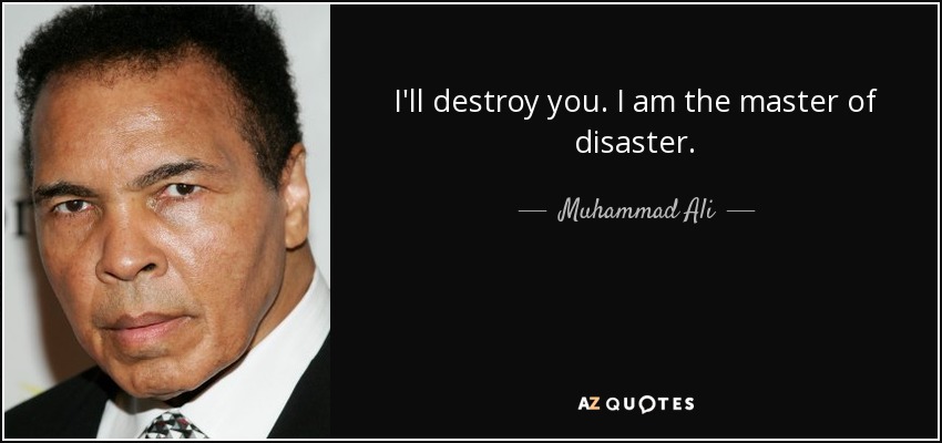 I'll destroy you. I am the master of disaster. - Muhammad Ali