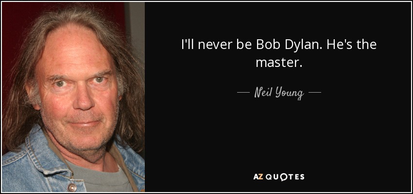 I'll never be Bob Dylan. He's the master. - Neil Young